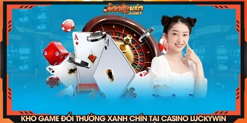 Kho game đổi thưởng xanh chín tại casino LUCKYWIN