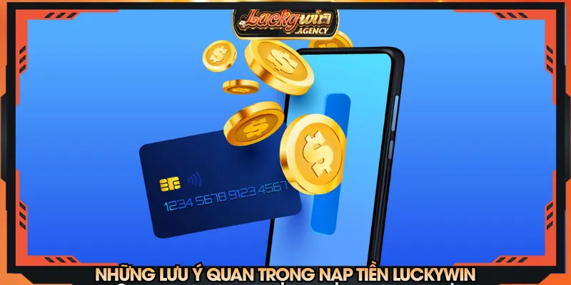 Nắm rõ các lưu ý nạp tiền LUCKYWIN để tránh gặp rủi ro