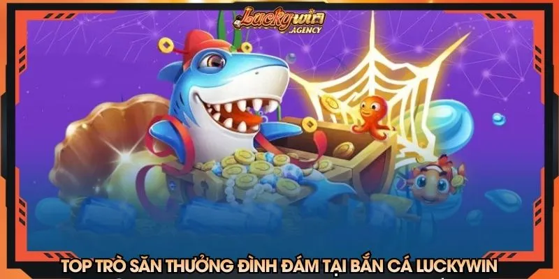 Top trò săn thưởng đình đám tại bắn cá LUCKYWIN